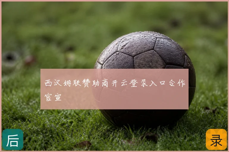 西汉姆联赞助商开云登录入口合作官宣