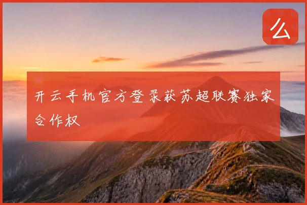 开云手机官方登录获苏超联赛独家合作权
